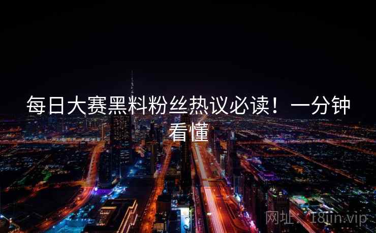 每日大赛黑料粉丝热议必读!一分钟看懂 每日大赛黑料粉丝热议必读!一分钟看懂