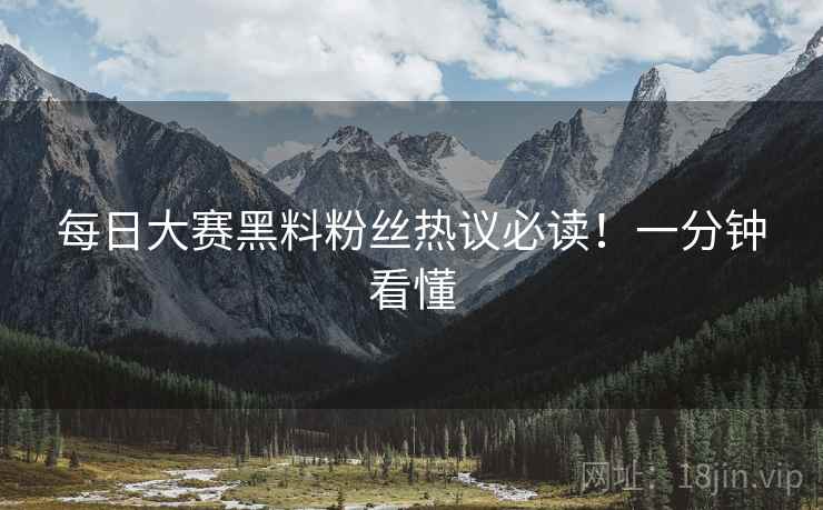 每日大赛黑料粉丝热议必读！一分钟看懂