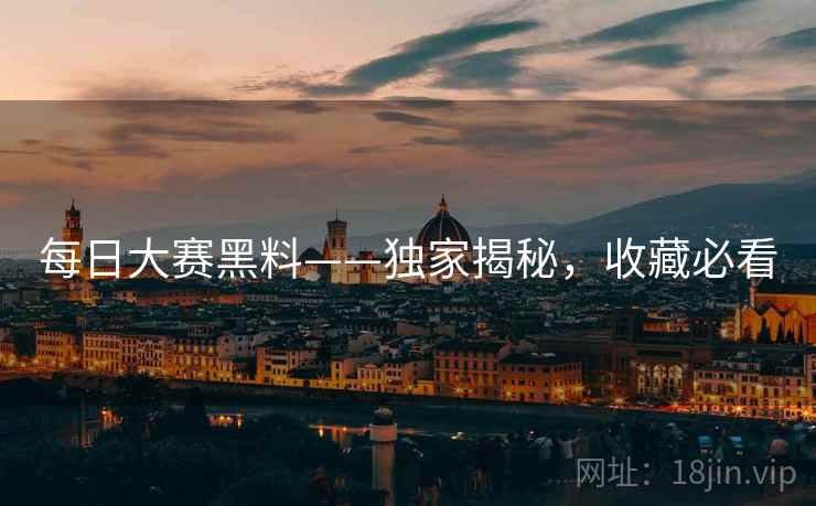 每日大赛黑料——独家揭秘,收藏必看 每日大赛黑料——独家揭秘,收藏必看