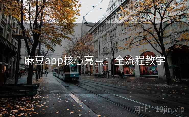 麻豆app核心亮点:全流程教学 麻豆app核心亮点:全流程教学
