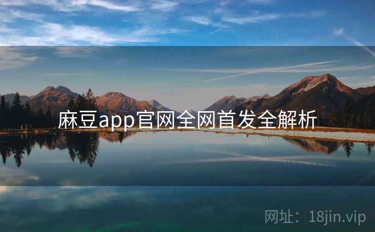 麻豆app官网全网首发全解析