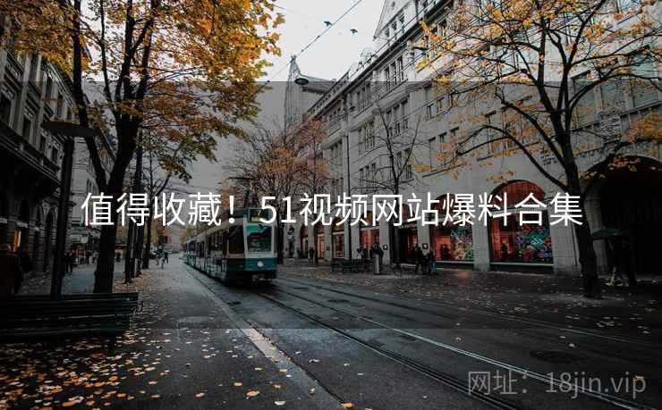 值得收藏!51视频网站爆料合集 值得收藏!51视频网站爆料合集