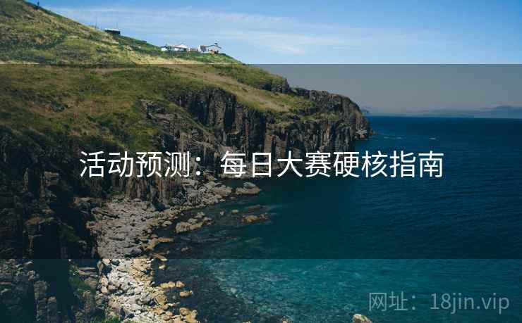 活动预测:每日大赛硬核指南 活动预测:每日大赛硬核指南